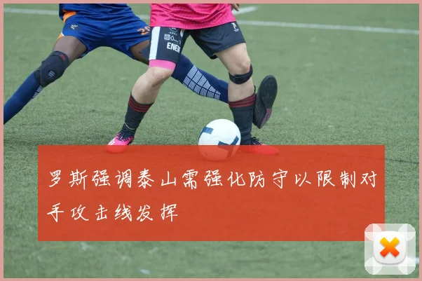 罗斯强调泰山需强化防守以限制对手攻击线发挥