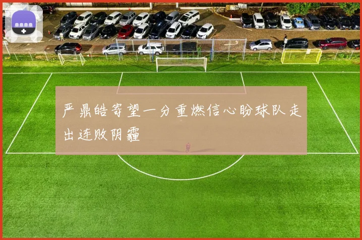 严鼎皓寄望一分重燃信心盼球队走出连败阴霾