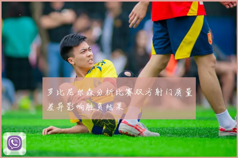 罗比尼尔森分析比赛双方射门质量差异影响胜负结果