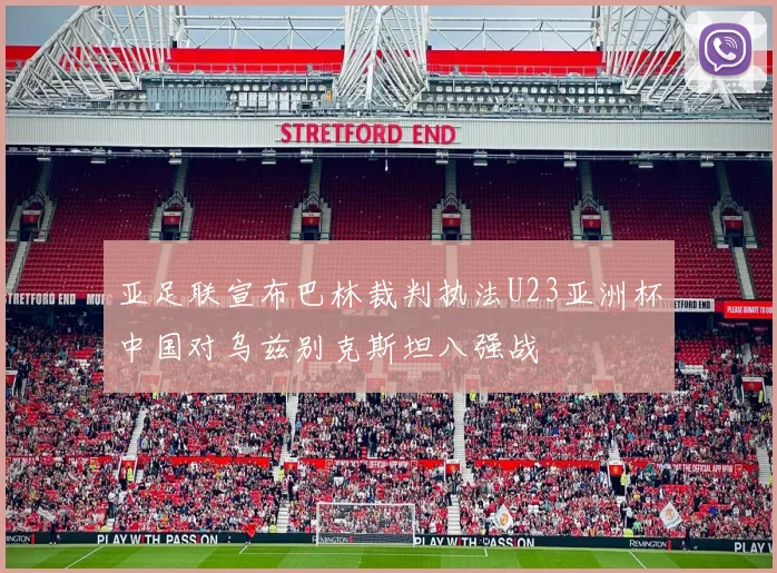 亚足联宣布巴林裁判执法U23亚洲杯中国对乌兹别克斯坦八强战