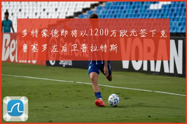 多特蒙德即将以1200万欧元签下克鲁塞罗左后卫普拉特斯