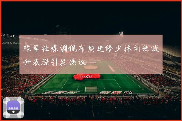 绿军社媒调侃布朗进修少林训练提升表现引发热议