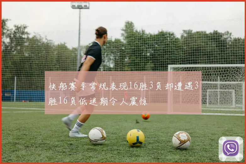 快船赛季常规表现16胜3负却遭遇3胜16负低迷期令人震惊