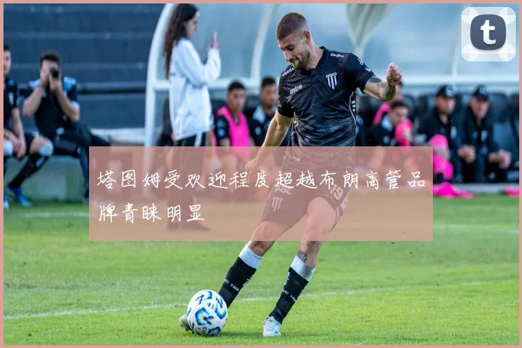 塔图姆受欢迎程度超越布朗高管品牌青睐明显