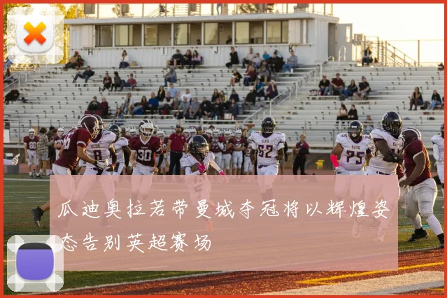 瓜迪奥拉若带曼城夺冠将以辉煌姿态告别英超赛场