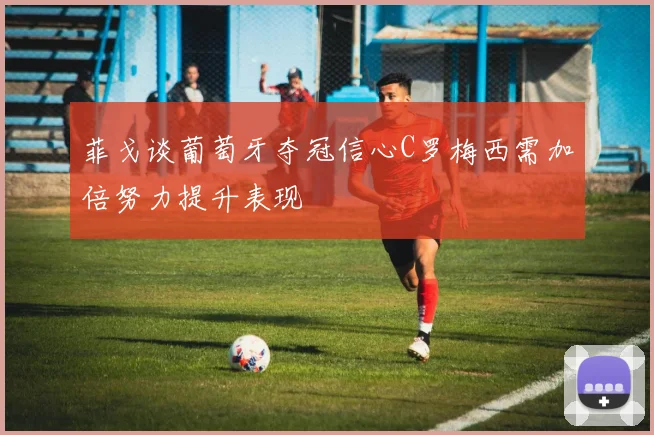 菲戈谈葡萄牙夺冠信心C罗梅西需加倍努力提升表现