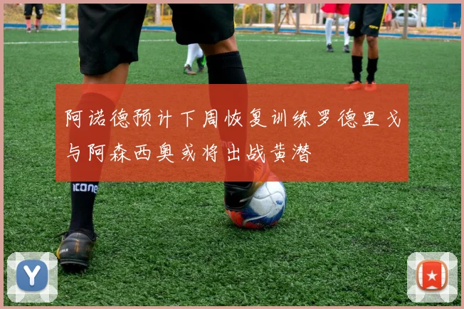 阿诺德预计下周恢复训练罗德里戈与阿森西奥或将出战黄潜